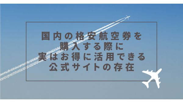 国内の格安航空券を購入する際に実はお得に活用できる公式サイトの存在