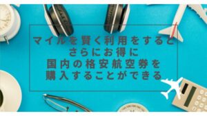 マイルを賢く利用をするとさらにお得に国内の格安航空券を購入することができる